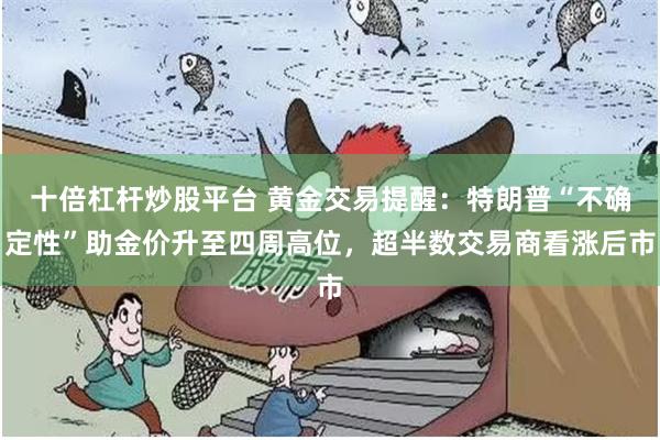 十倍杠杆炒股平台 黄金交易提醒：特朗普“不确定性”助金价升至