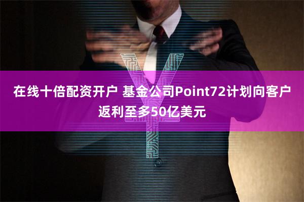 在线十倍配资开户 基金公司Point72计划向客户返利至多5